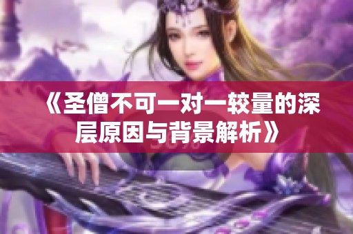 《圣僧不可一对一较量的深层原因与背景解析》