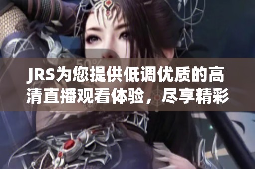 JRS为您提供低调优质的高清直播观看体验，尽享精彩赛事瞬间