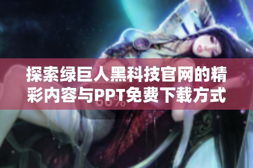 探索绿巨人黑科技官网的精彩内容与PPT免费下载方式