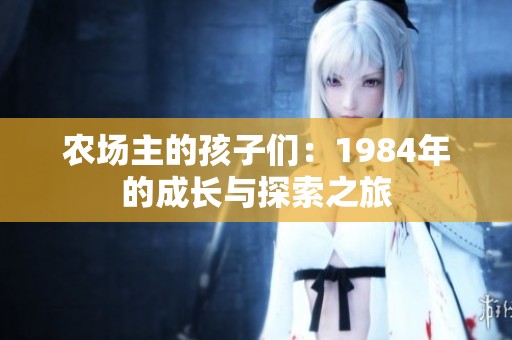 农场主的孩子们：1984年的成长与探索之旅