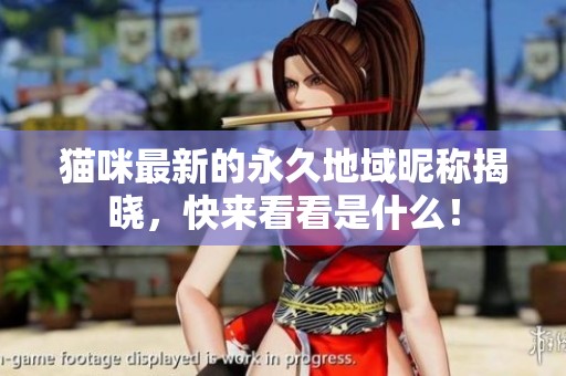 猫咪最新的永久地域昵称揭晓，快来看看是什么！