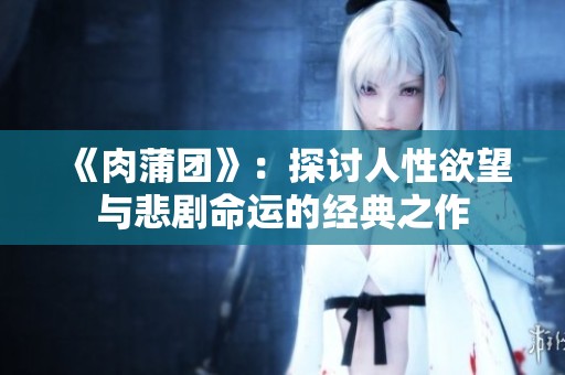 《肉蒲团》：探讨人性欲望与悲剧命运的经典之作