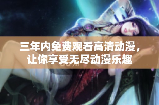 三年内免费观看高清动漫，让你享受无尽动漫乐趣