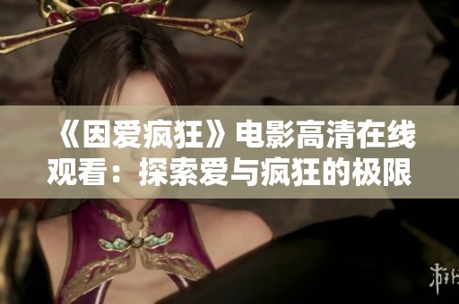 《因爱疯狂》电影高清在线观看：探索爱与疯狂的极限旅程