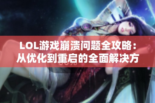 LOL游戏崩溃问题全攻略：从优化到重启的全面解决方案分享