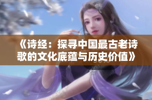 《诗经：探寻中国最古老诗歌的文化底蕴与历史价值》