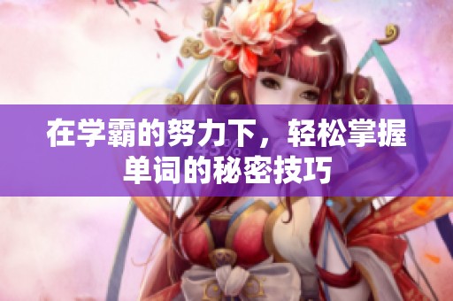 在学霸的努力下，轻松掌握单词的秘密技巧