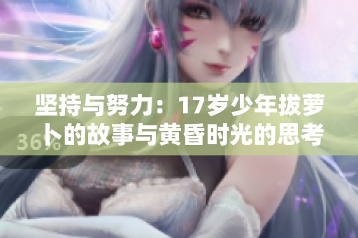 坚持与努力：17岁少年拔萝卜的故事与黄昏时光的思考