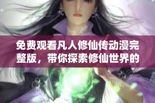 免费观看凡人修仙传动漫完整版，带你探索修仙世界的奇妙旅程
