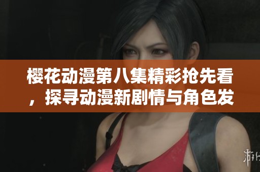 樱花动漫第八集精彩抢先看，探寻动漫新剧情与角色发展