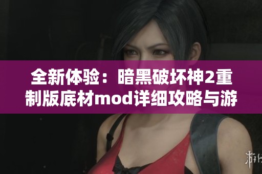 全新体验：暗黑破坏神2重制版底材mod详细攻略与游戏导航解析