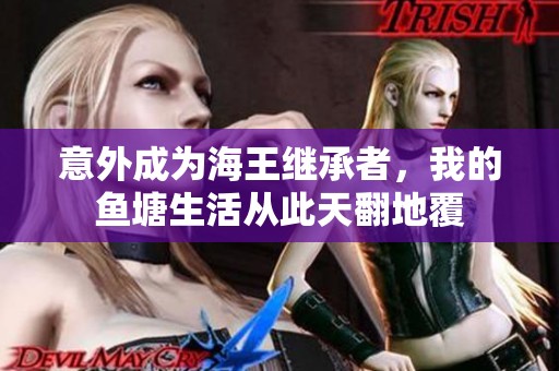 意外成为海王继承者，我的鱼塘生活从此天翻地覆