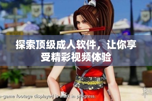探索顶级成人软件，让你享受精彩视频体验
