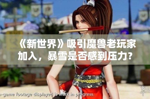 《新世界》吸引魔兽老玩家加入，暴雪是否感到压力？