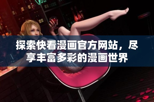 探索快看漫画官方网站，尽享丰富多彩的漫画世界