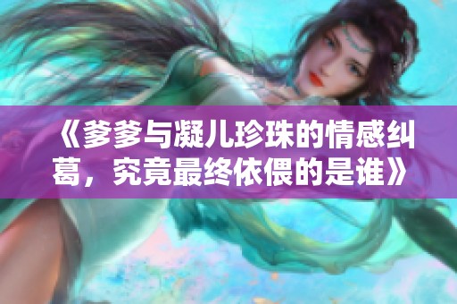 《爹爹与凝儿珍珠的情感纠葛，究竟最终依偎的是谁》