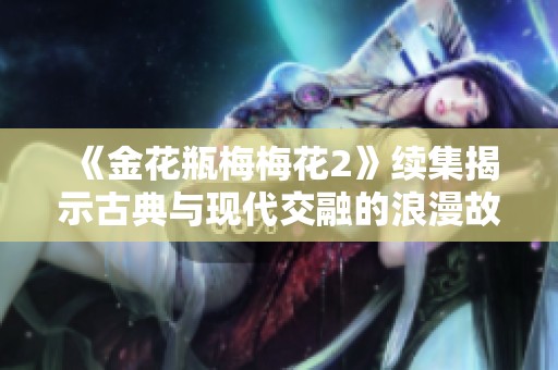 《金花瓶梅梅花2》续集揭示古典与现代交融的浪漫故事