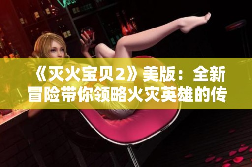 《灭火宝贝2》美版：全新冒险带你领略火灾英雄的传奇之路