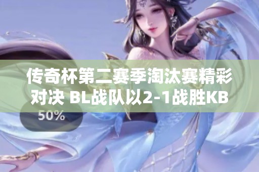 传奇杯第二赛季淘汰赛精彩对决 BL战队以2-1战胜KB战队