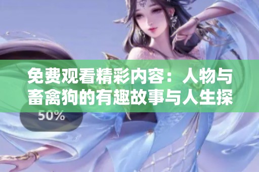 免费观看精彩内容：人物与畜禽狗的有趣故事与人生探索