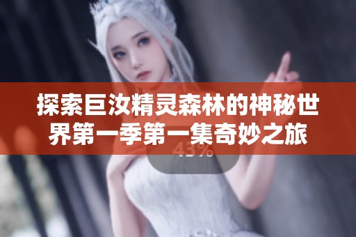 探索巨汝精灵森林的神秘世界第一季第一集奇妙之旅