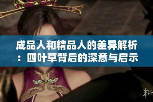 成品人和精品人的差异解析：四叶草背后的深意与启示