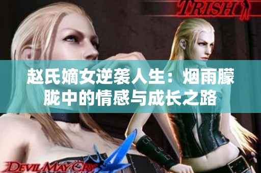 赵氏嫡女逆袭人生：烟雨朦胧中的情感与成长之路