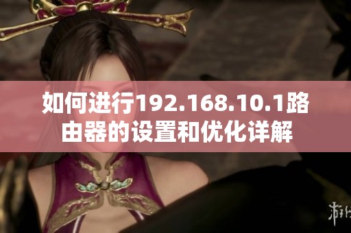 如何进行192.168.10.1路由器的设置和优化详解