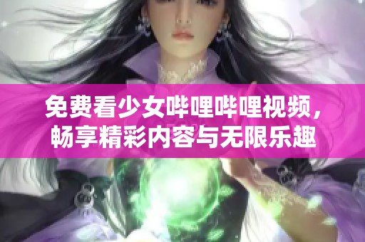 免费看少女哔哩哔哩视频，畅享精彩内容与无限乐趣