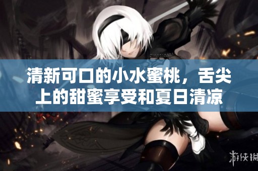 清新可口的小水蜜桃，舌尖上的甜蜜享受和夏日清凉