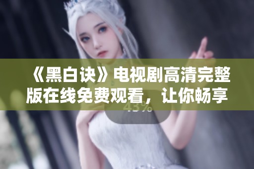 《黑白诀》电视剧高清完整版在线免费观看，让你畅享精彩剧情