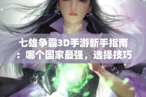 七雄争霸3D手游新手指南：哪个国家最强，选择技巧全解析