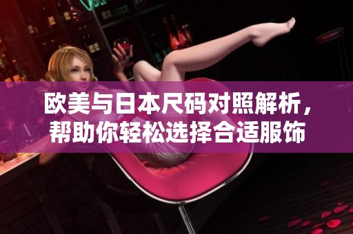 欧美与日本尺码对照解析，帮助你轻松选择合适服饰