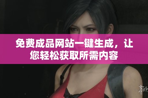 免费成品网站一键生成，让您轻松获取所需内容