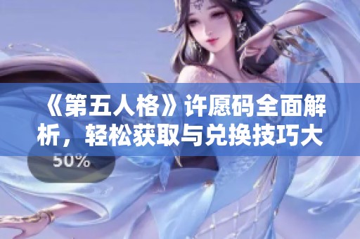 《第五人格》许愿码全面解析，轻松获取与兑换技巧大揭秘