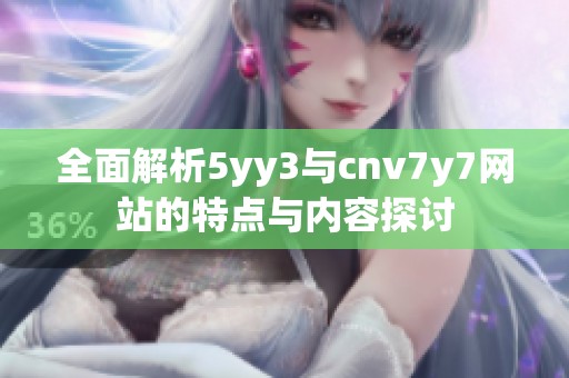 全面解析5yy3与cnv7y7网站的特点与内容探讨