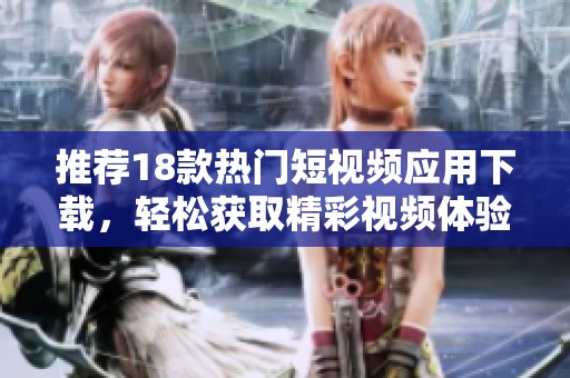 推荐18款热门短视频应用下载，轻松获取精彩视频体验