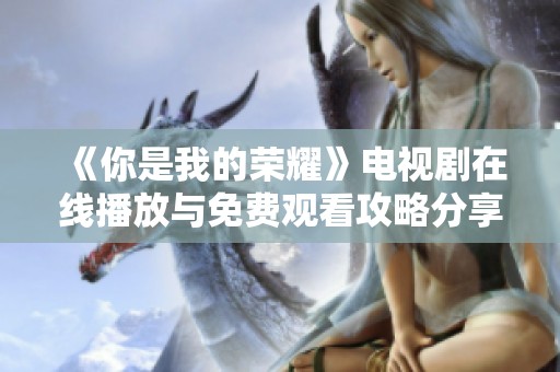 《你是我的荣耀》电视剧在线播放与免费观看攻略分享