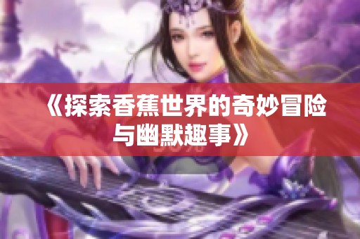 《探索香蕉世界的奇妙冒险与幽默趣事》