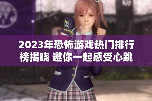 2023年恐怖游戏热门排行榜揭晓 邀你一起感受心跳加速的恐怖体验