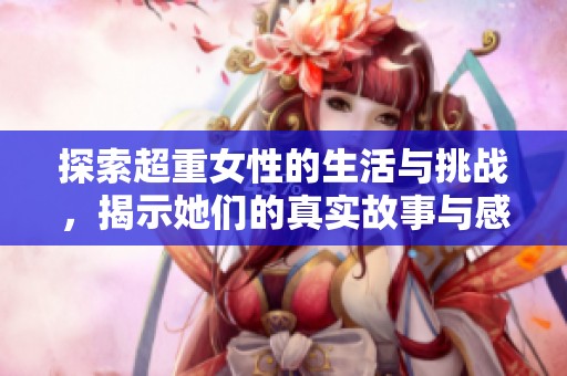 探索超重女性的生活与挑战，揭示她们的真实故事与感受