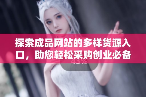 探索成品网站的多样货源入口，助您轻松采购创业必备产品