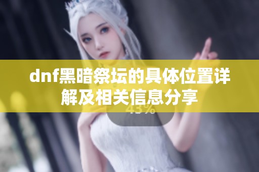 dnf黑暗祭坛的具体位置详解及相关信息分享