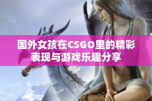 国外女孩在CSGO里的精彩表现与游戏乐趣分享