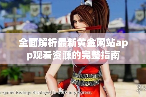 全面解析最新黄金网站app观看资源的完整指南