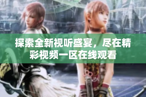 探索全新视听盛宴，尽在精彩视频一区在线观看
