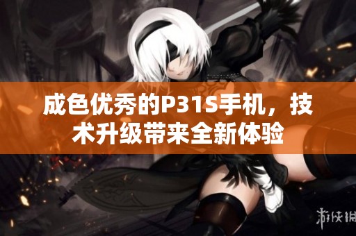成色优秀的P31S手机，技术升级带来全新体验