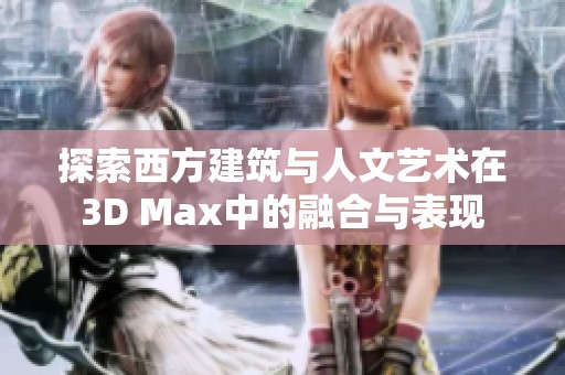 探索西方建筑与人文艺术在3D Max中的融合与表现