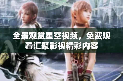 全景观赏星空视频，免费观看汇聚影视精彩内容