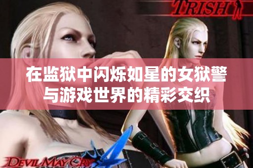 在监狱中闪烁如星的女狱警与游戏世界的精彩交织